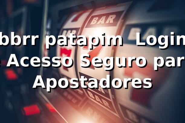 bbrr patapim – Login e Acesso Seguro para Apostadores
